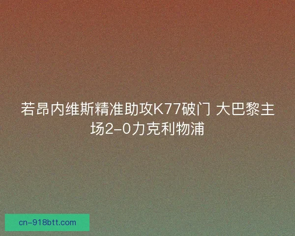 若昂内维斯精准助攻K77破门 大巴黎主场2-0力克利物浦