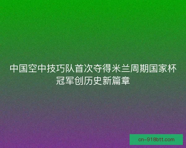 中国空中技巧队首次夺得米兰周期国家杯冠军创历史新篇章