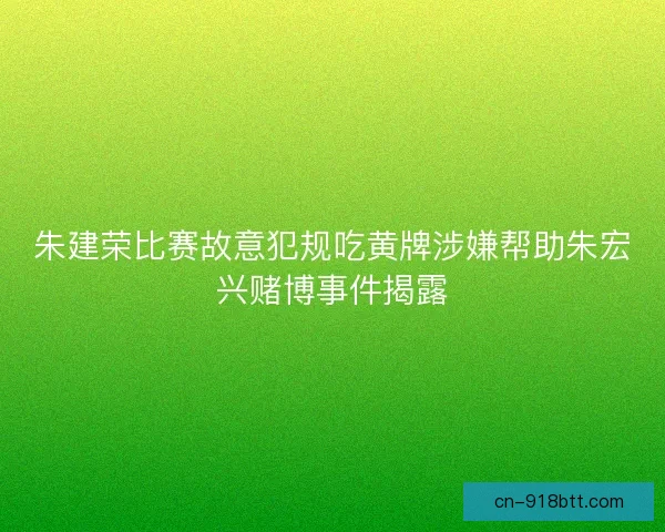 朱建荣比赛故意犯规吃黄牌涉嫌帮助朱宏兴赌博事件揭露