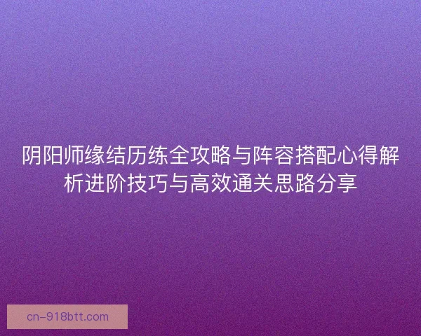 阴阳师缘结历练全攻略与阵容搭配心得解析进阶技巧与高效通关思路分享