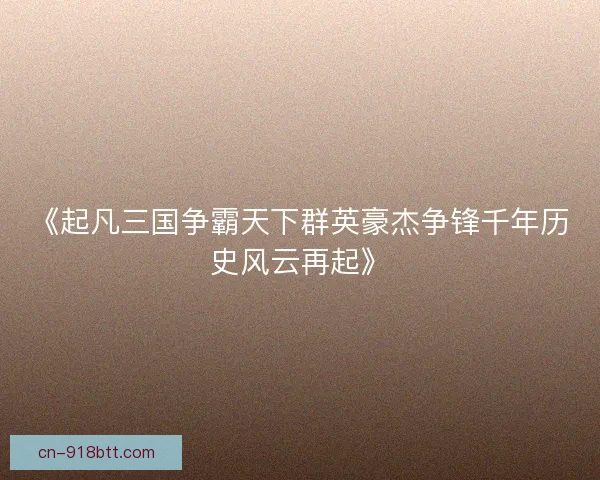 《起凡三国争霸天下群英豪杰争锋千年历史风云再起》