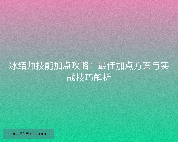 冰结师技能加点攻略：最佳加点方案与实战技巧解析