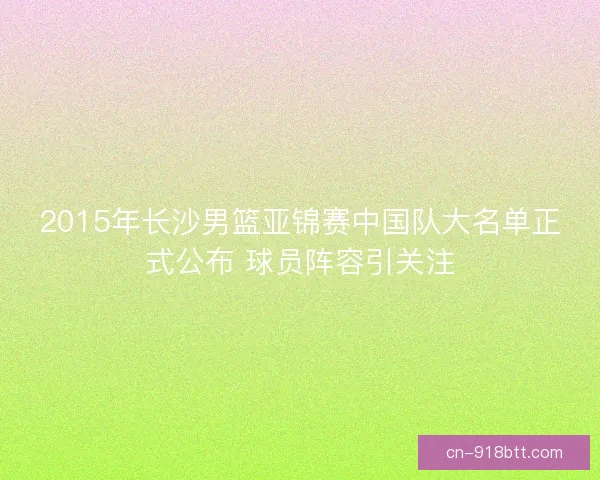 2015年长沙男篮亚锦赛中国队大名单正式公布 球员阵容引关注
