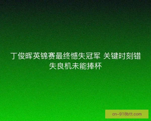 丁俊晖英锦赛最终憾失冠军 关键时刻错失良机未能捧杯