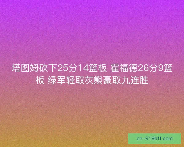 塔图姆砍下25分14篮板 霍福德26分9篮板 绿军轻取灰熊豪取九连胜