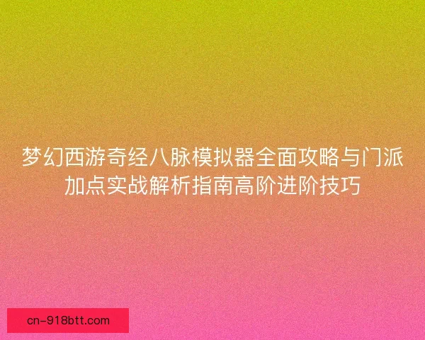 梦幻西游奇经八脉模拟器全面攻略与门派加点实战解析指南高阶进阶技巧