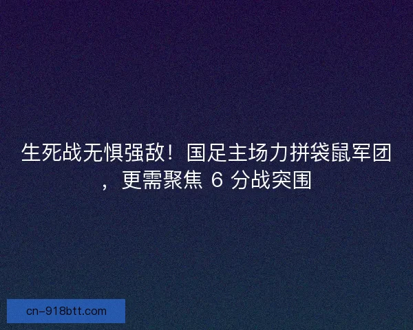 生死战无惧强敌！国足主场力拼袋鼠军团，更需聚焦 6 分战突围