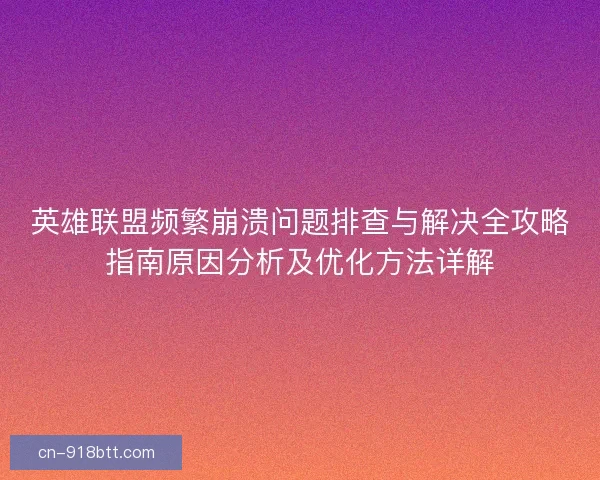 英雄联盟频繁崩溃问题排查与解决全攻略指南原因分析及优化方法详解 英雄联盟频繁崩溃问题排查与解决全攻略指南原因分析及优化方法详解