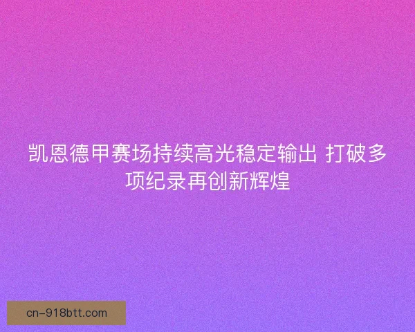 凯恩德甲赛场持续高光稳定输出 打破多项纪录再创新辉煌 凯恩德甲赛场持续高光稳定输出 打破多项纪录再创新辉煌