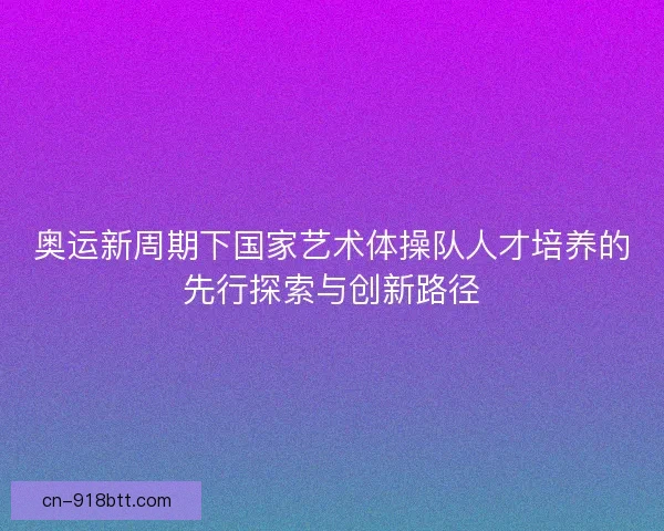奥运新周期下国家艺术体操队人才培养的先行探索与创新路径