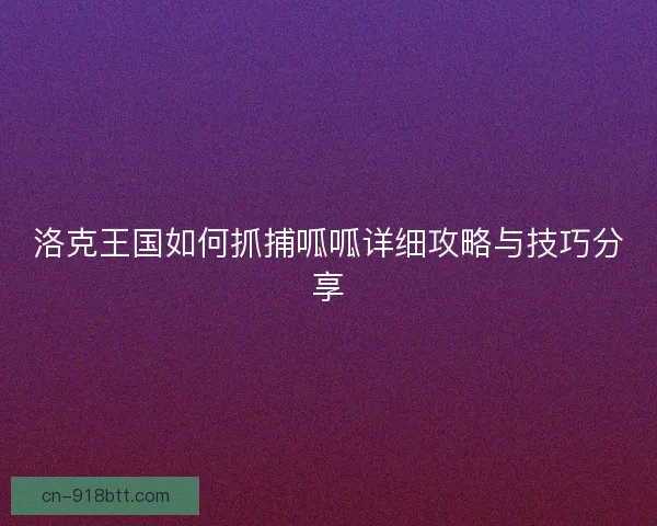 洛克王国如何抓捕呱呱详细攻略与技巧分享 洛克王国如何抓捕呱呱详细攻略与技巧分享